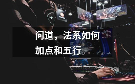 问道，法系如何加点和五行。-第1张-游戏信息-龙启网