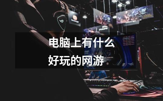 电脑上有什么好玩的网游-第1张-游戏信息-龙启网