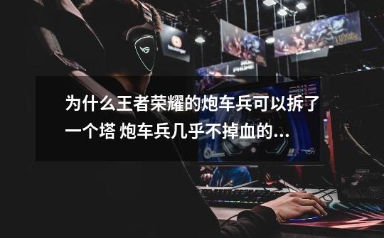 为什么王者荣耀的炮车兵可以拆了一个塔 炮车兵几乎不掉血的 LOL的防御塔打几下炮车兵就死了-第1张-游戏信息-龙启网