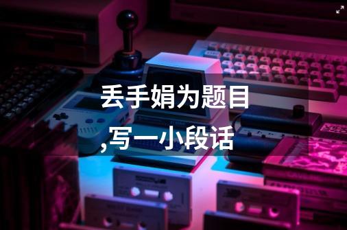 丢手娟为题目,写一小段话-第1张-游戏信息-龙启网