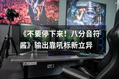 《不要停下来!八分音符酱》输出靠吼标新立异-第1张-游戏信息-龙启网