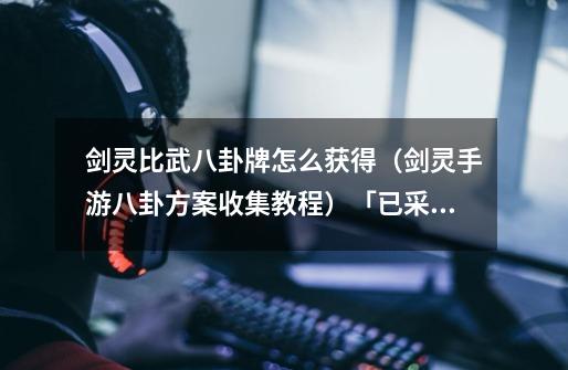 剑灵比武八卦牌怎么获得(剑灵手游八卦方案收集教程)「已采纳」-第1张-游戏信息-龙启网