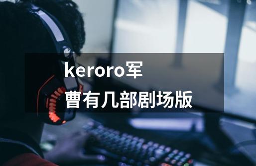 keroro军曹有几部剧场版-第1张-游戏信息-龙启网