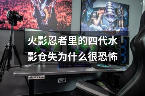 火影忍者里的四代水影仓失为什么很恐怖-第1张-游戏信息-龙启网