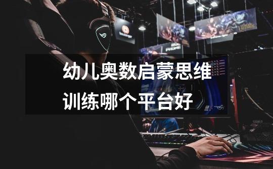 幼儿奥数启蒙思维训练哪个平台好-第1张-游戏信息-龙启网