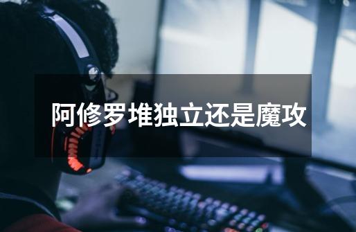 阿修罗堆独立还是魔攻-第1张-游戏信息-龙启网