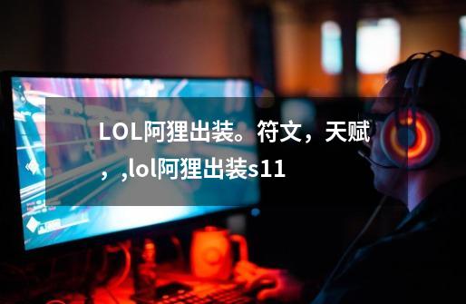LOL阿狸出装。符文,天赋,,lol阿狸出装s11-第1张-游戏信息-龙启网