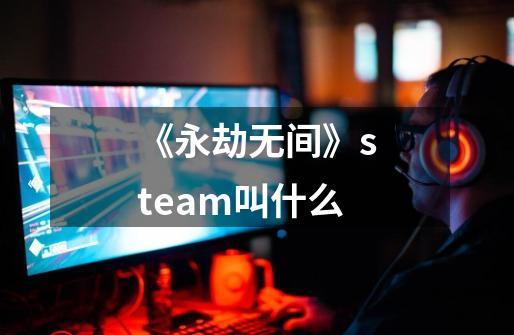 《永劫无间》steam叫什么-第1张-游戏信息-龙启网