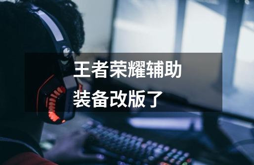 王者荣耀辅助装备改版了-第1张-游戏信息-龙启网