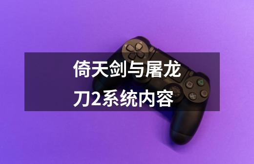 倚天剑与屠龙刀2系统内容-第1张-游戏信息-龙启网