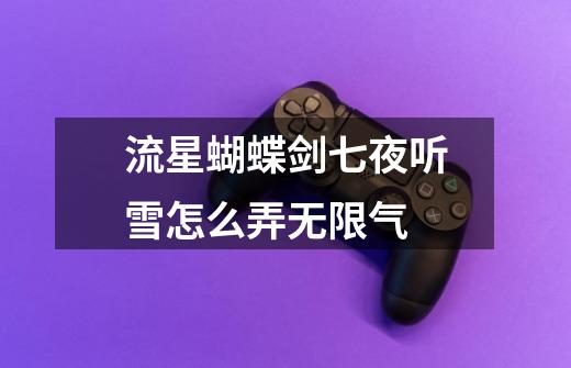 流星蝴蝶剑七夜听雪怎么弄无限气-第1张-游戏信息-龙启网