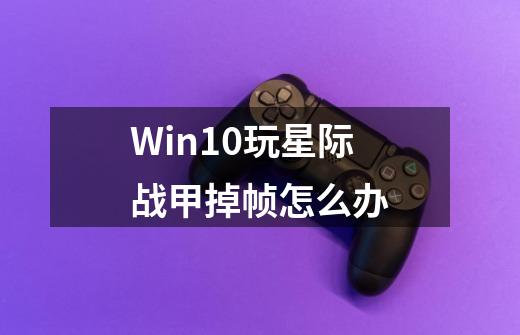 Win10玩星际战甲掉帧怎么办-第1张-游戏信息-龙启网