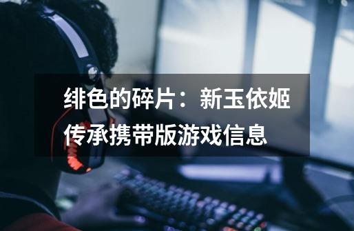 绯色的碎片:新玉依姬传承携带版游戏信息-第1张-游戏信息-龙启网