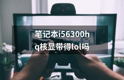 笔记本i56300hq核显带得lol吗-第1张-游戏信息-龙启网