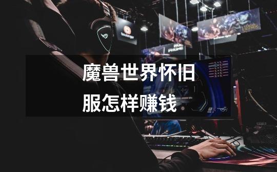 魔兽世界怀旧服怎样赚钱-第1张-游戏信息-龙启网