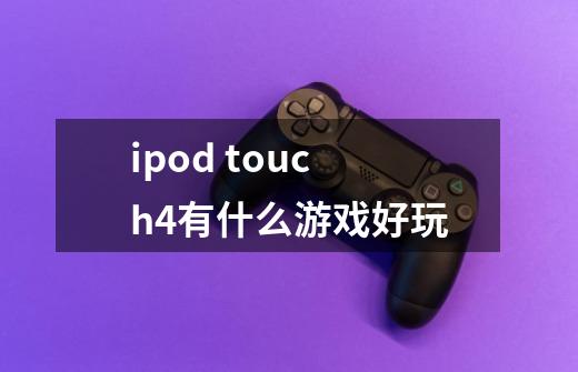 ipod touch4有什么游戏好玩-第1张-游戏信息-龙启网