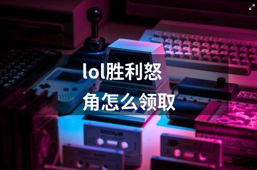 lol胜利怒角怎么领取-第1张-游戏信息-龙启网