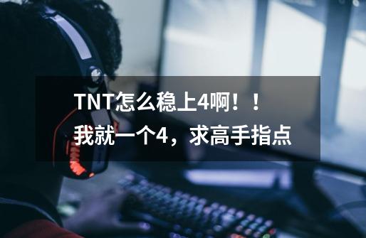 TNT怎么稳上4啊!!我就一个4,求高手指点-第1张-游戏信息-龙启网
