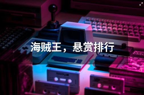 海贼王,悬赏排行-第1张-游戏信息-龙启网