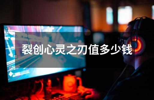 裂创心灵之刃值多少钱-第1张-游戏信息-龙启网