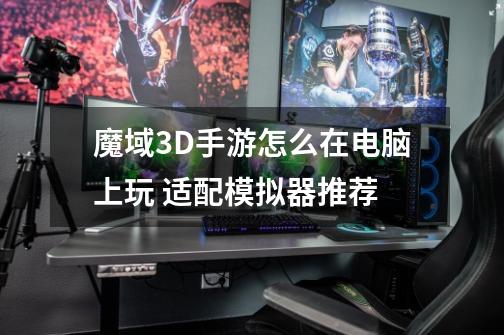 魔域3D手游怎么在电脑上玩 适配模拟器推荐-第1张-游戏信息-龙启网