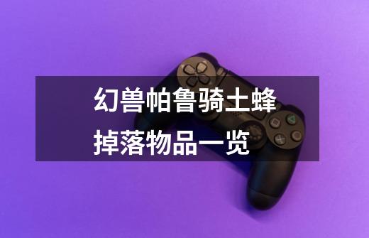 幻兽帕鲁骑土蜂掉落物品一览-第1张-游戏信息-龙启网