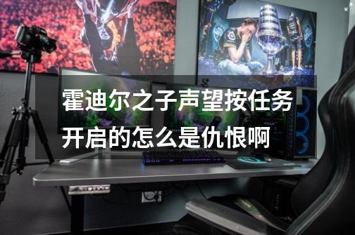 霍迪尔之子声望按任务开启的怎么是仇恨啊-第1张-游戏信息-龙启网