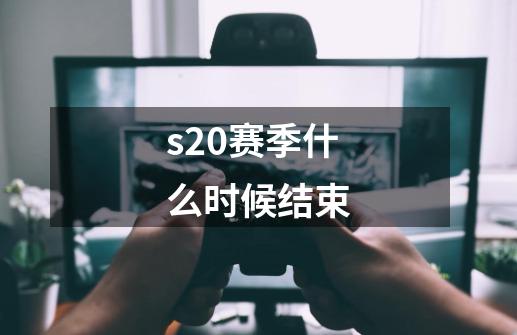 s20赛季什么时候结束-第1张-游戏信息-龙启网