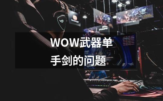 WOW武器单手剑的问题-第1张-游戏信息-龙启网