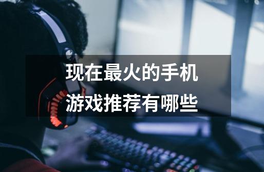 现在最火的手机游戏推荐有哪些-第1张-游戏信息-龙启网