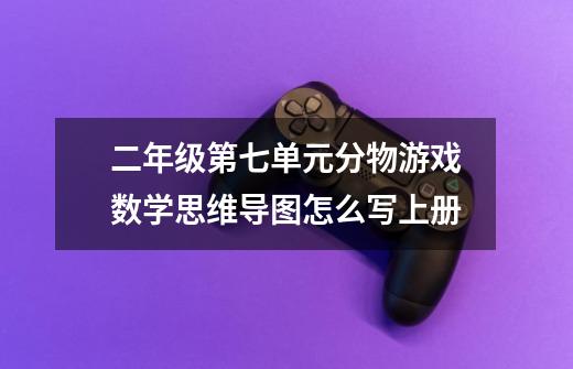 二年级第七单元分物游戏数学思维导图怎么写上册-第1张-游戏信息-龙启网