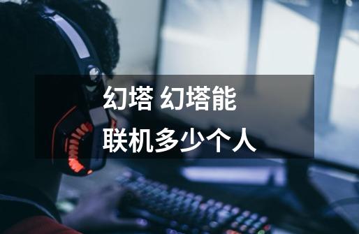 幻塔 幻塔能联机多少个人-第1张-游戏信息-龙启网