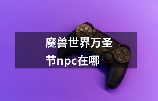 魔兽世界万圣节npc在哪-第1张-游戏信息-龙启网