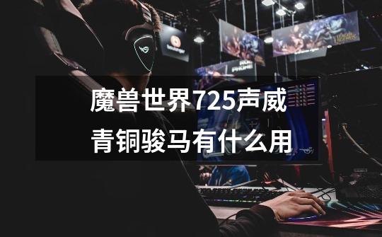 魔兽世界7.2.5声威青铜骏马有什么用-第1张-游戏信息-龙启网