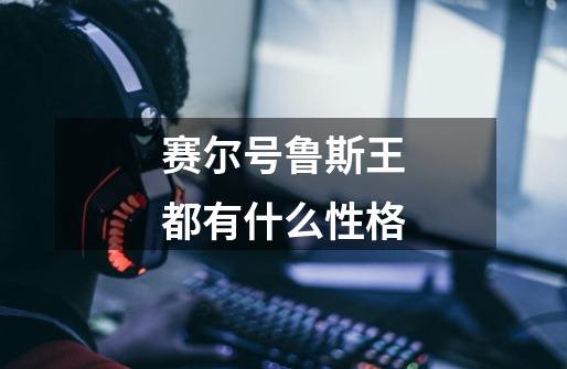 赛尔号鲁斯王都有什么性格-第1张-游戏信息-龙启网