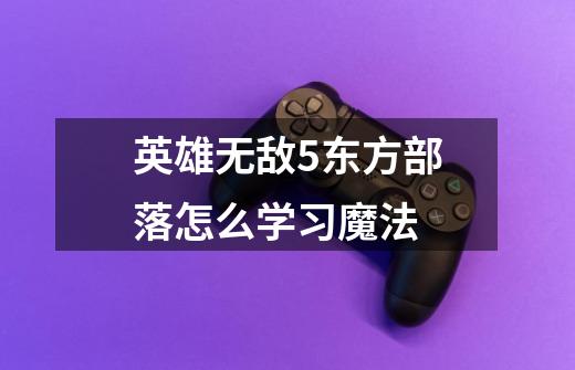 英雄无敌5东方部落怎么学习魔法-第1张-游戏信息-龙启网