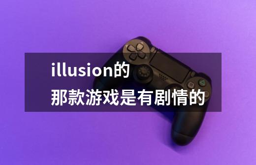 illusion的那款游戏是有剧情的-第1张-游戏信息-龙启网