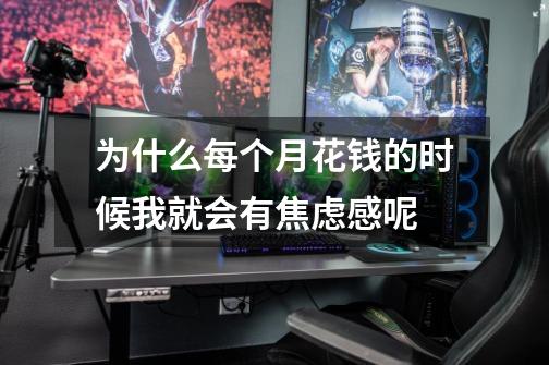 为什么每个月花钱的时候我就会有焦虑感呢-第1张-游戏信息-龙启网