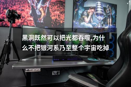 黑洞既然可以把光都吞噬,为什么不把银河系乃至整个宇宙吃掉-第1张-游戏信息-龙启网