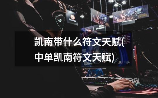 凯南带什么符文天赋(中单凯南符文天赋)-第1张-游戏信息-龙启网