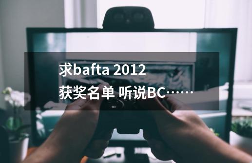 求bafta 2012获奖名单 听说BC……-第1张-游戏信息-龙启网