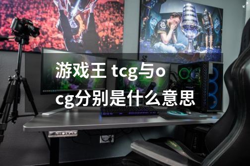游戏王 tcg与ocg分别是什么意思-第1张-游戏信息-龙启网