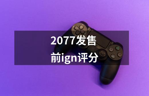 2077发售前ign评分-第1张-游戏信息-龙启网