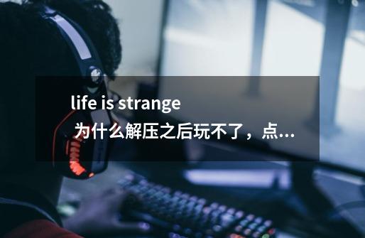 life is strange 为什么解压之后玩不了,点开就是弹出life is strange 停止运行,为什么呢,win8系统-第1张-游戏信息-龙启网