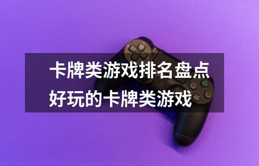 卡牌类游戏排名盘点好玩的卡牌类游戏-第1张-游戏信息-龙启网