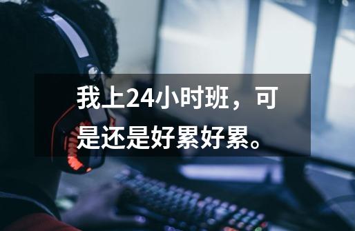 我上24小时班，可是还是好累好累。-第1张-游戏信息-龙启网