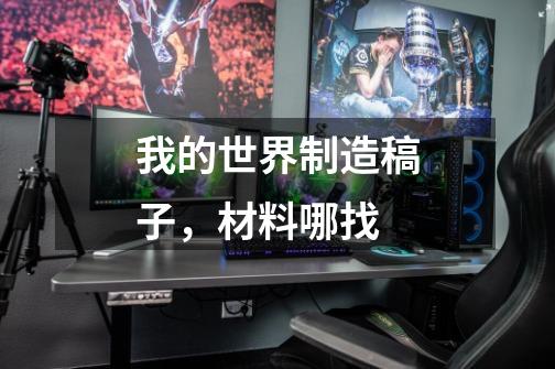 我的世界制造稿子，材料哪找-第1张-游戏信息-龙启网