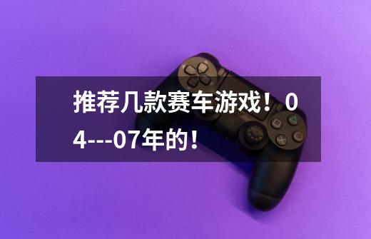 推荐几款赛车游戏!04---07年的!-第1张-游戏信息-龙启网