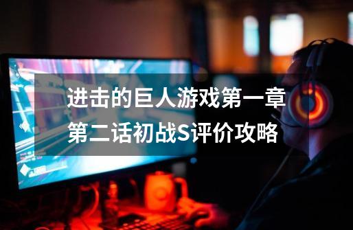 进击的巨人游戏第一章第二话初战S评价攻略-第1张-游戏信息-龙启网