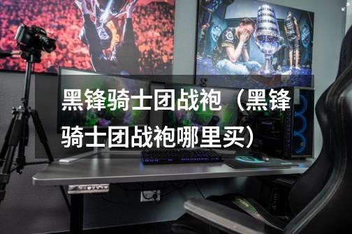黑锋骑士团战袍(黑锋骑士团战袍哪里买)-第1张-游戏信息-龙启网